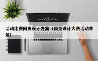正定活动比赛网页设计方案（网页设计大赛活动背景）